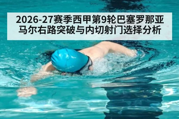 2026-27赛季西甲第9轮巴塞罗那亚马尔右路突破与内切射门选择分析